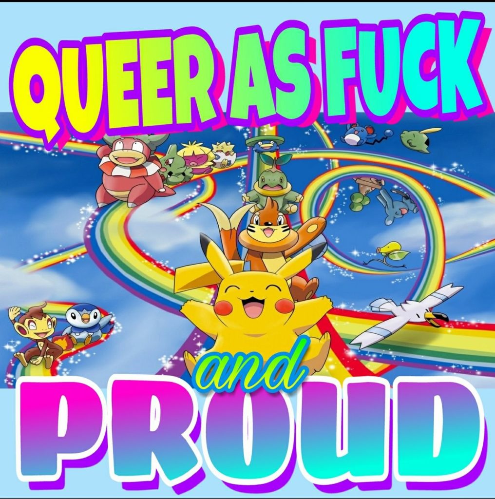 Macro format image with large rainbow block lettering that reads "queer as fuck and proud" across the top and bottom. Background is a festive image of many happy Pokémon sliding on sparkly rainbows against a bright blue sky with clouds. 